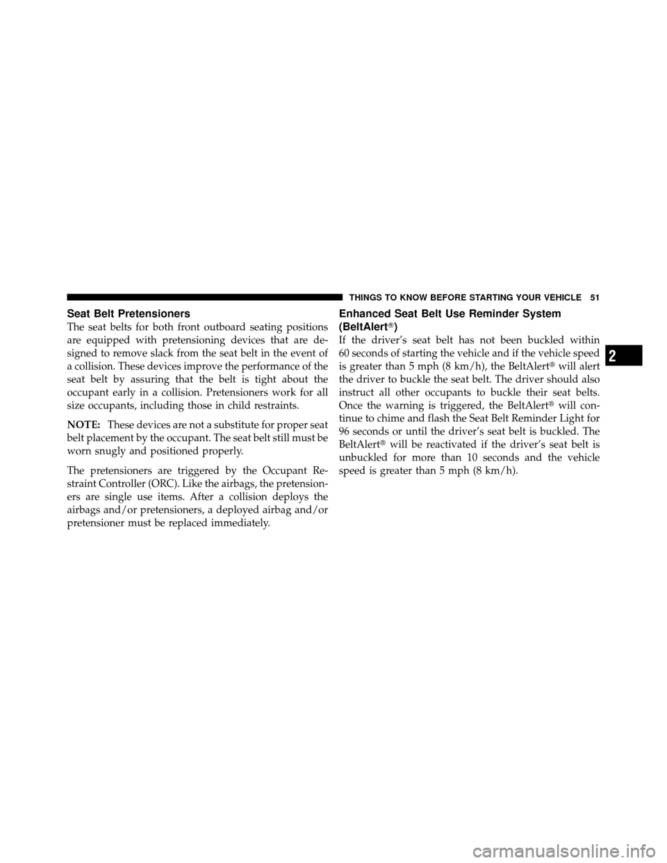 Ram 1500 2009  Owners Manual Seat Belt Pretensioners
The seat belts for both front outboard seating positions
are equipped with pretensioning devices that are de-
signed to remove slack from the seat belt in the event of
a collis