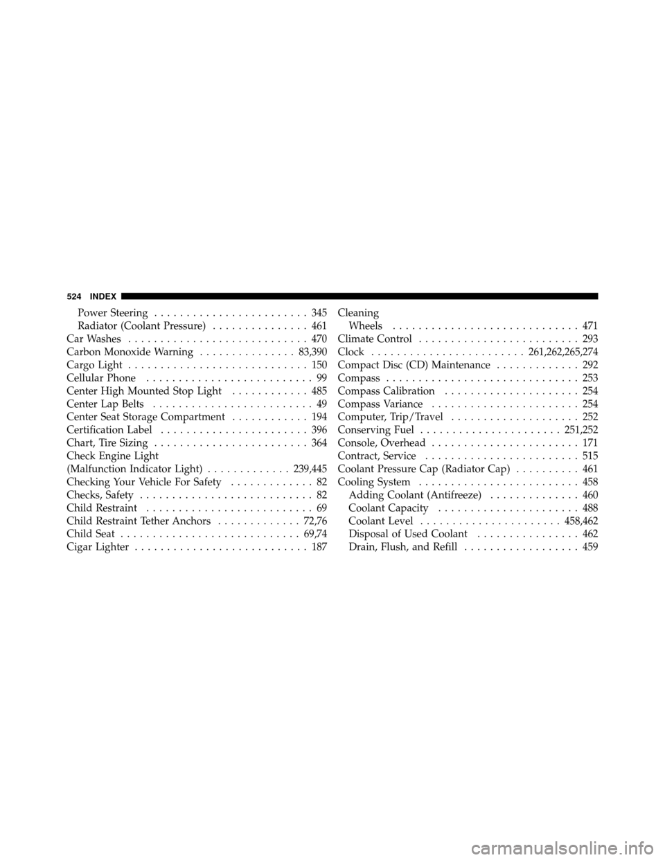 Ram 1500 2009  Owners Manual Power Steering........................ 345
Radiator (Coolant Pressure) ............... 461
Car Washes ............................ 470
Carbon Monoxide Warning ...............83,390
Cargo Light .......