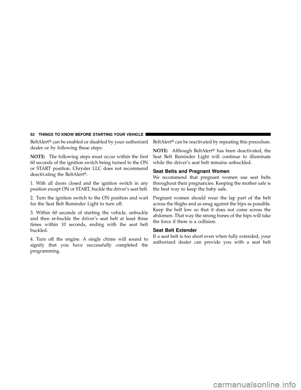 Ram 1500 2009 Workshop Manual BeltAlertcan be enabled or disabled by your authorized
dealer or by following these steps:
NOTE: The following steps must occur within the first
60 seconds of the ignition switch being turned to the 