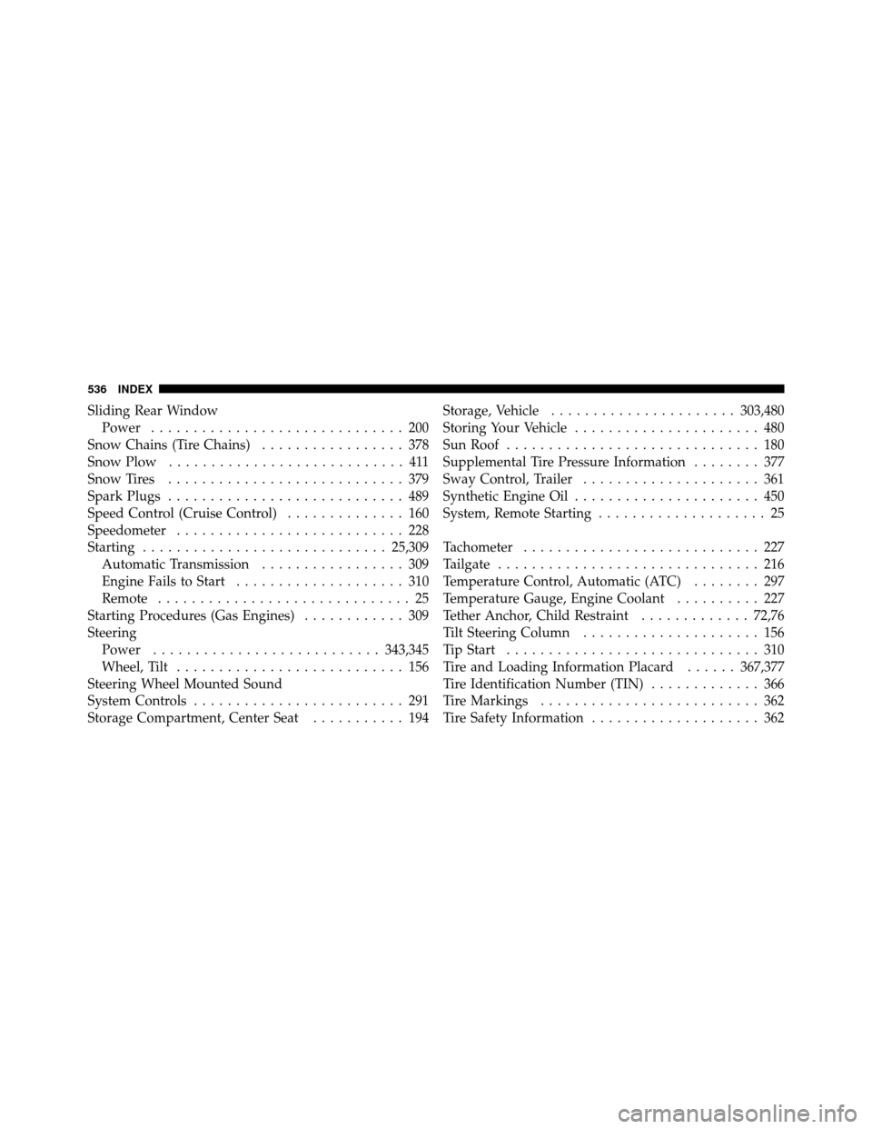 Ram 1500 2009  Owners Manual Sliding Rear WindowPower .............................. 200
Snow Chains (Tire Chains) ................. 378
Snow Plow ............................ 411
Snow Tires ............................ 379
Spark