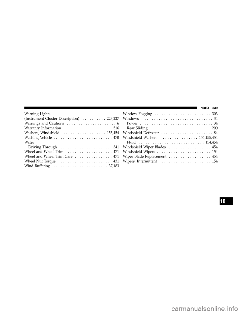 Ram 1500 2009  Owners Manual Warning Lights
(Instrument Cluster Description)..........223,227
Warnings and Cautions ..................... 6
Warranty Information ..................... 516
Washers, Windshield .................. 155