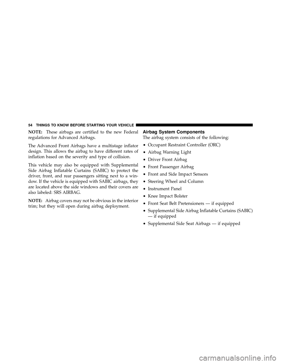 Ram 1500 2009 Workshop Manual NOTE:These airbags are certified to the new Federal
regulations for Advanced Airbags.
The Advanced Front Airbags have a multistage inflator
design. This allows the airbag to have different rates of
in