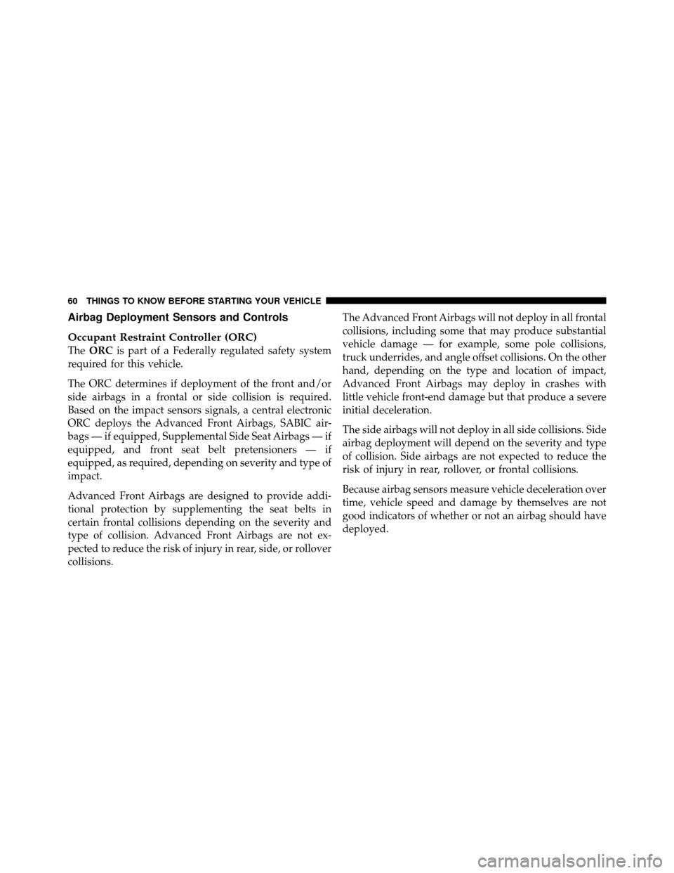 Ram 1500 2009  Owners Manual Airbag Deployment Sensors and Controls
Occupant Restraint Controller (ORC)
TheORC is part of a Federally regulated safety system
required for this vehicle.
The ORC determines if deployment of the fron