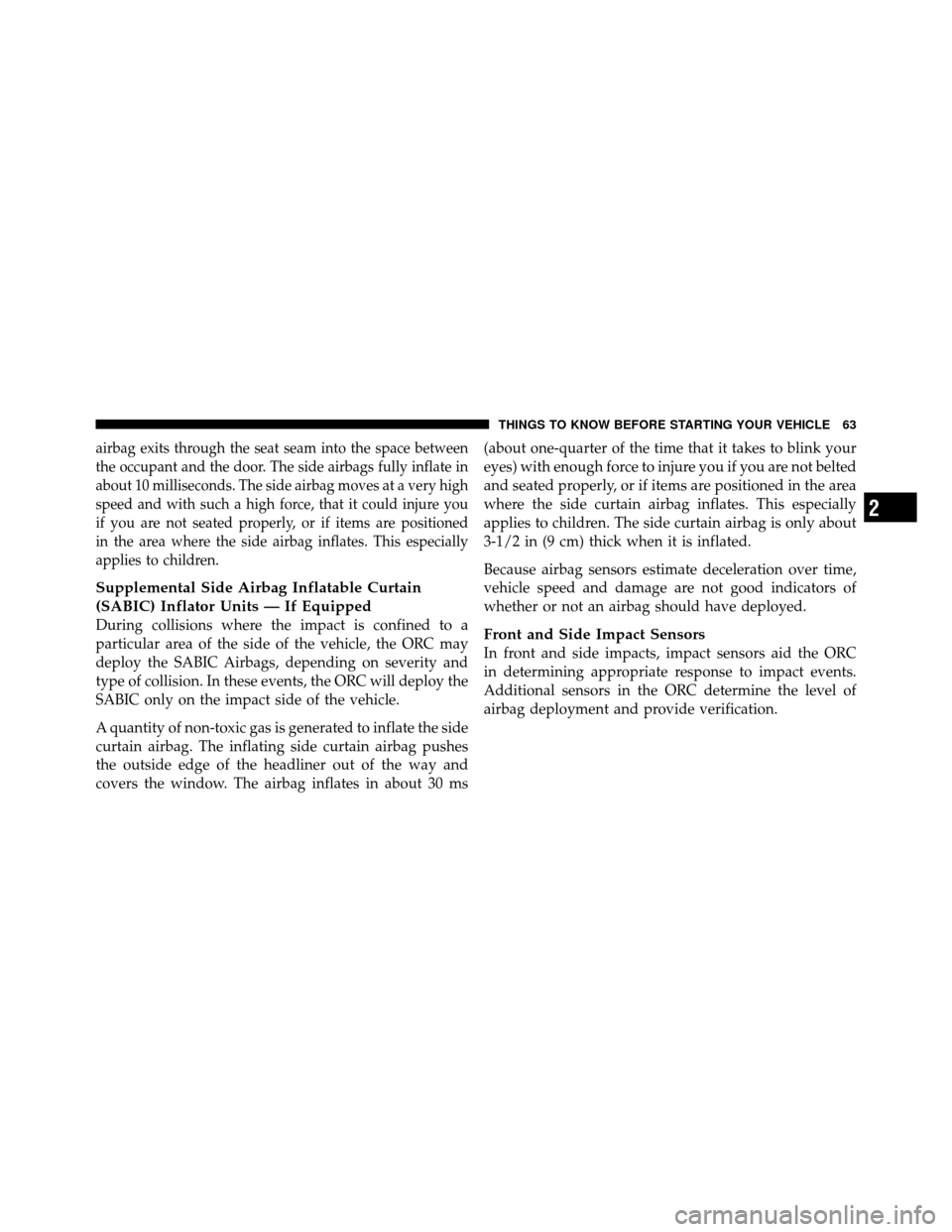 Ram 1500 2009  Owners Manual airbag exits through the seat seam into the space between
the occupant and the door. The side airbags fully inflate in
about 10 milliseconds. The side airbag moves at a very high
speed and with such a