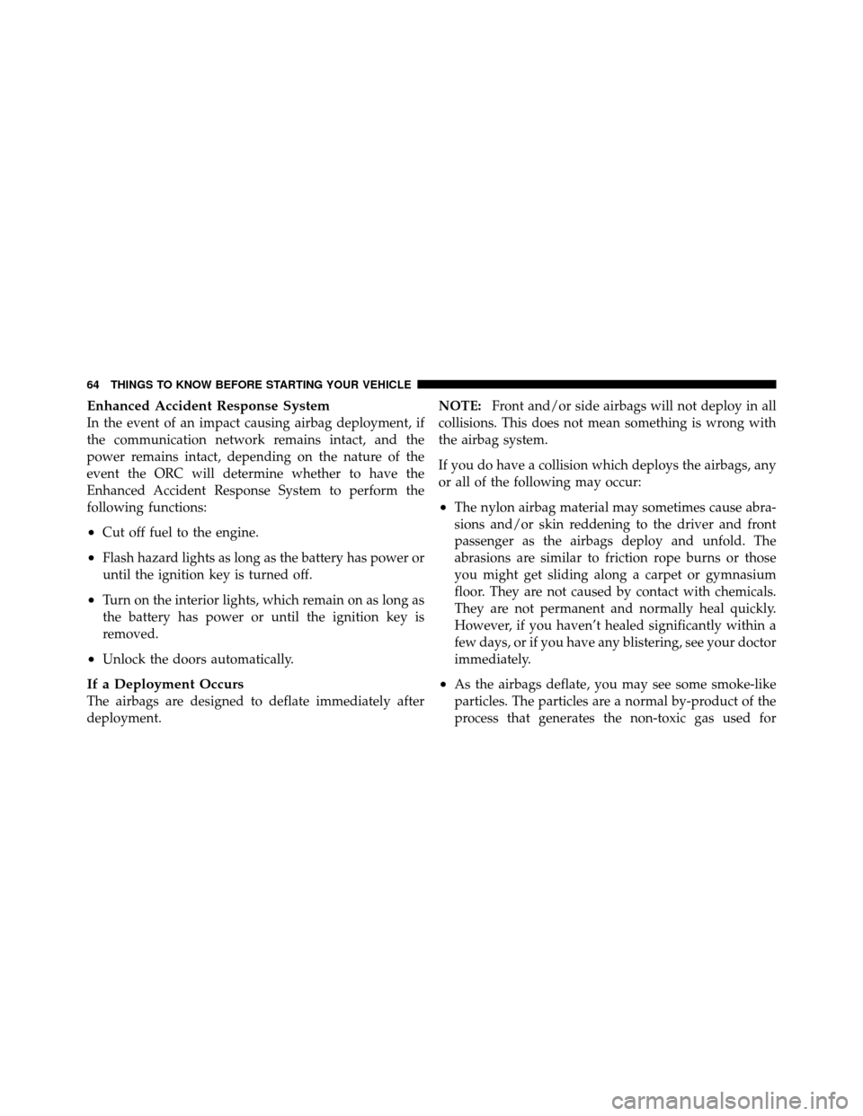 Ram 1500 2009 Owners Guide Enhanced Accident Response System
In the event of an impact causing airbag deployment, if
the communication network remains intact, and the
power remains intact, depending on the nature of the
event t