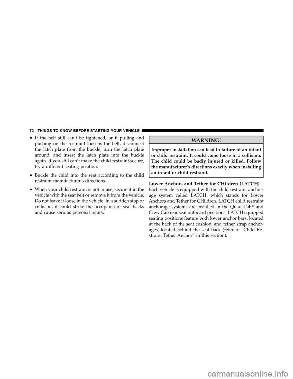 Ram 1500 2009  Owners Manual •If the belt still can’t be tightened, or if pulling and
pushing on the restraint loosens the belt, disconnect
the latch plate from the buckle, turn the latch plate
around, and insert the latch pl