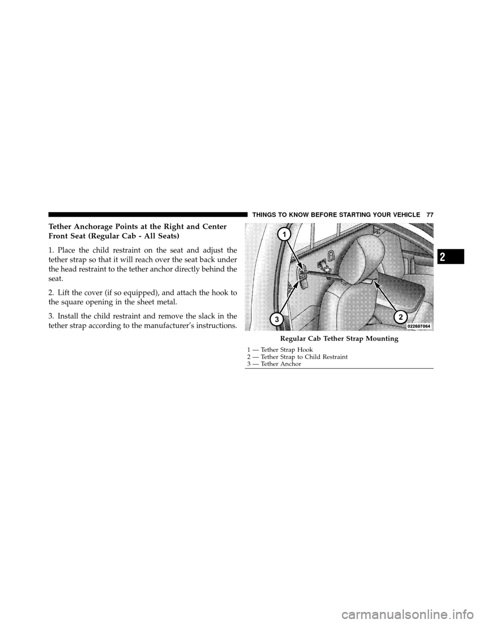 Ram 1500 2009  Owners Manual Tether Anchorage Points at the Right and Center
Front Seat (Regular Cab - All Seats)
1. Place the child restraint on the seat and adjust the
tether strap so that it will reach over the seat back under