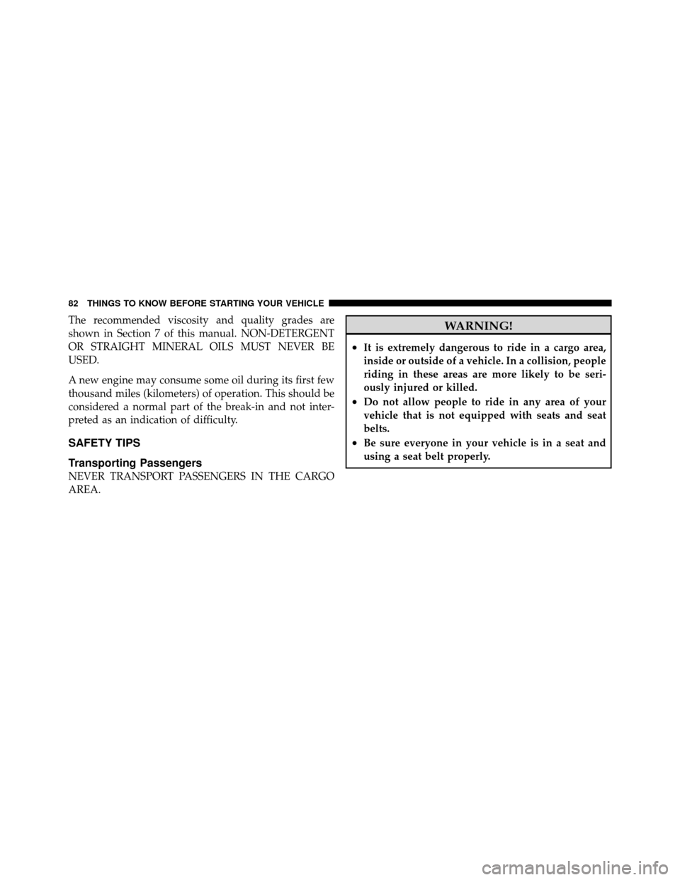 Ram 1500 2009  Owners Manual The recommended viscosity and quality grades are
shown in Section 7 of this manual. NON-DETERGENT
OR STRAIGHT MINERAL OILS MUST NEVER BE
USED.
A new engine may consume some oil during its first few
th