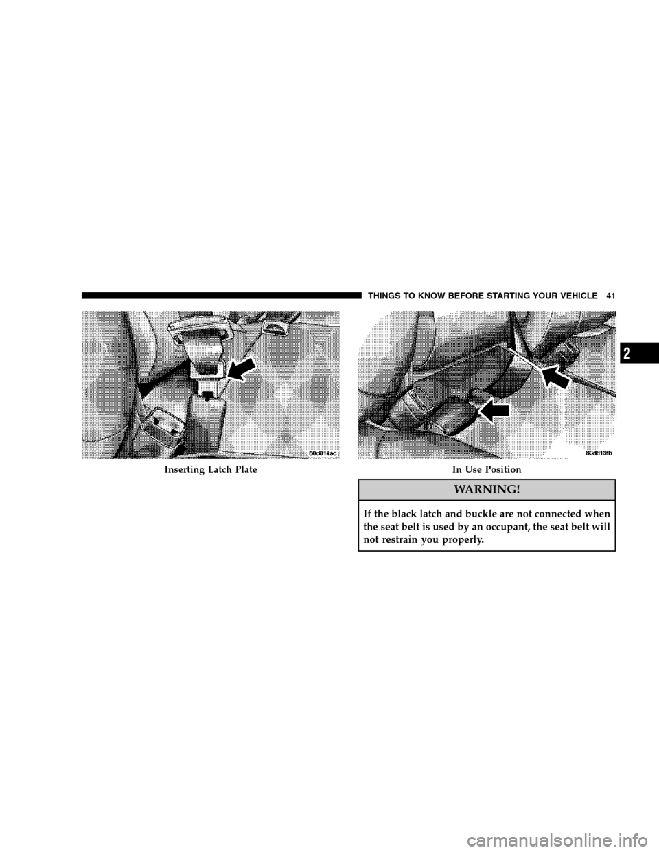 Ram 2500 (Diesel) 2007 Service Manual WARNING!
If the black latch and buckle are not connected when
the seat belt is used by an occupant, the seat belt will
not restrain you properly.
Inserting Latch PlateIn Use Position
THINGS TO KNOW BE
