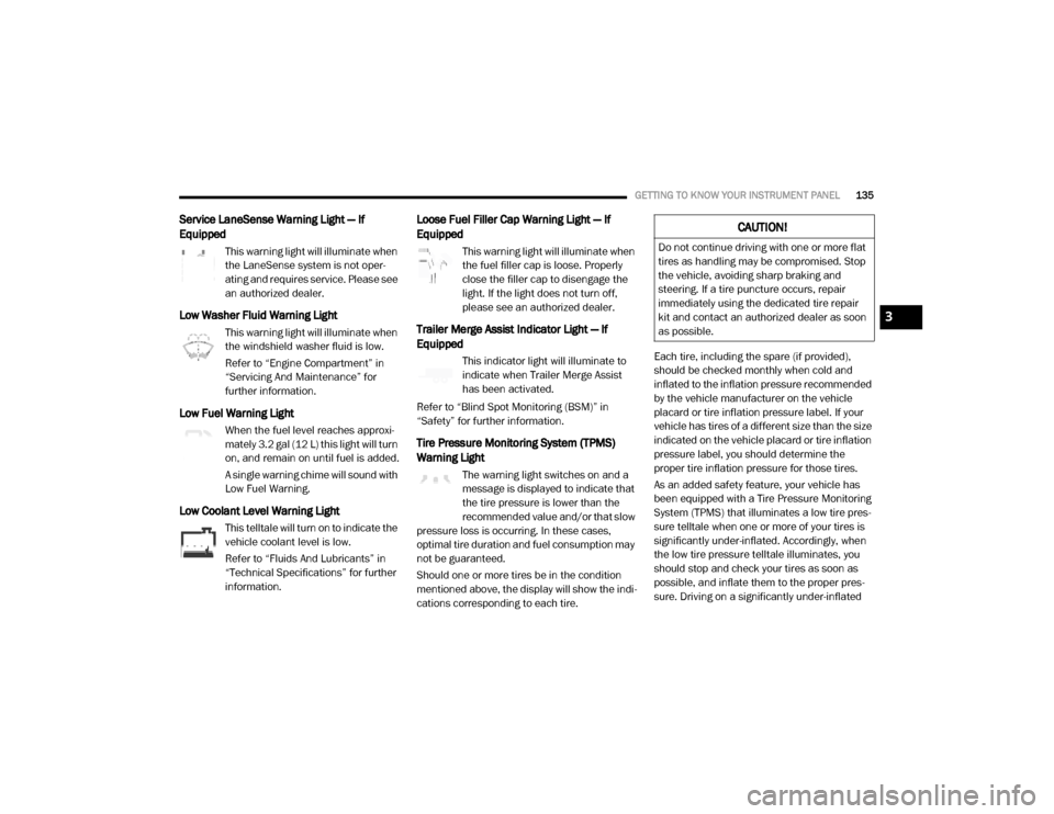 Ram 2500 2020  Owners Manual 
GETTING TO KNOW YOUR INSTRUMENT PANEL135
Service LaneSense Warning Light — If 
Equipped
This warning light will illuminate when 
the LaneSense system is not oper-
ating and requires service. Please