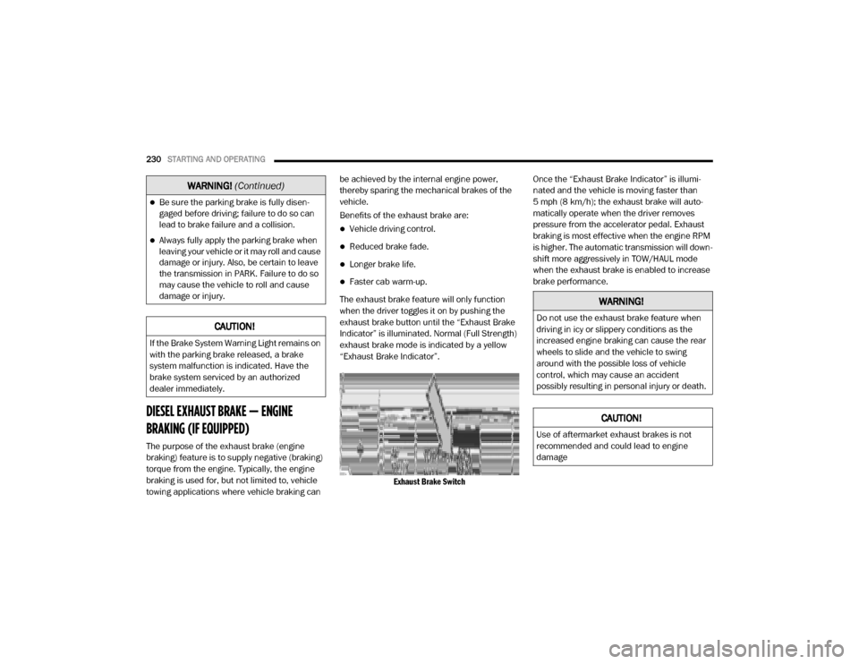 Ram 2500 2020  Owners Manual 
230STARTING AND OPERATING  
DIESEL EXHAUST BRAKE — ENGINE 
BRAKING (IF EQUIPPED) 
The purpose of the exhaust brake (engine 
braking) feature is to supply negative (braking) 
torque from the engine.