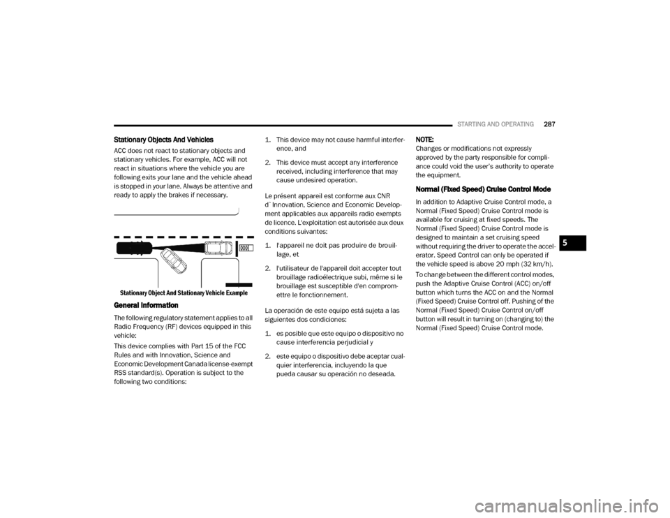 Ram 2500 2020 User Guide
STARTING AND OPERATING287
Stationary Objects And Vehicles
ACC does not react to stationary objects and
stationary vehicles. For example, ACC will not
react in situations where the vehicle you are
Ram 2500 2020 User Guide
STARTING AND OPERATING287
Stationary Objects And Vehicles
ACC does not react to stationary objects and
stationary vehicles. For example, ACC will not
react in situations where the vehicle you are