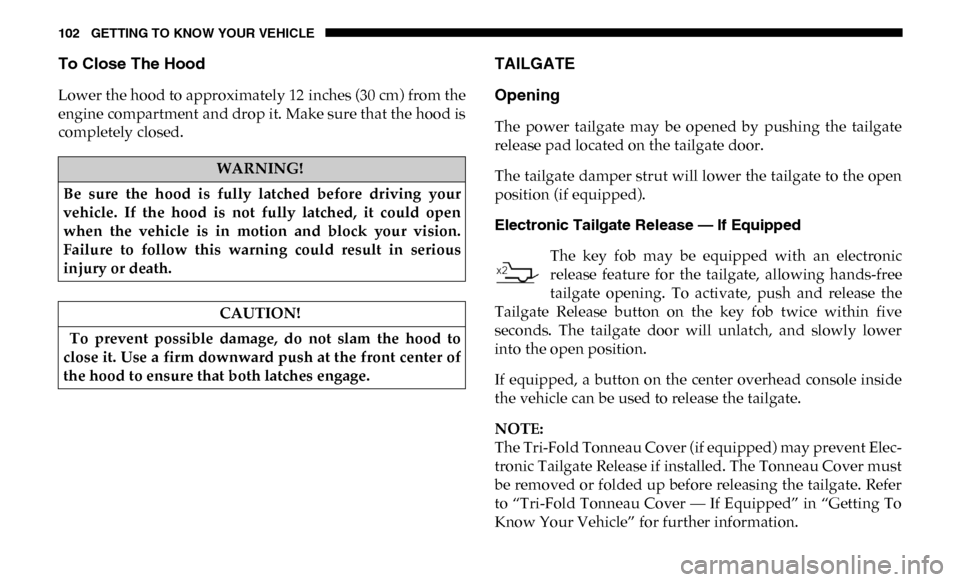 Ram 2500 2019  Owners Manual 102 GETTING TO KNOW YOUR VEHICLE
To Close The Hood
Lower the hood to approximately 12 inches (30 cm) from the
engine compartment and drop it. Make sure that the hood is
completely closed.
TAILGATE
Ope