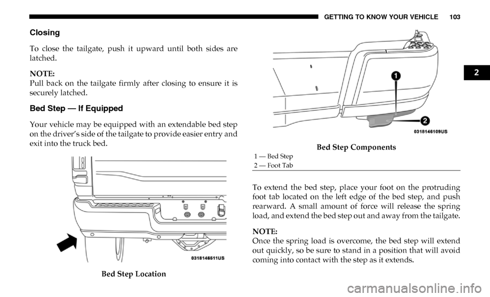 Ram 2500 2019  Owners Manual GETTING TO KNOW YOUR VEHICLE 103
Closing
To  close  the  tailgate,  push  it  upward  until  both  sides  are
latched.
NOTE:
Pull  back  on  the  tailgate  firmly  after  closing  to  ensure  it  is
s