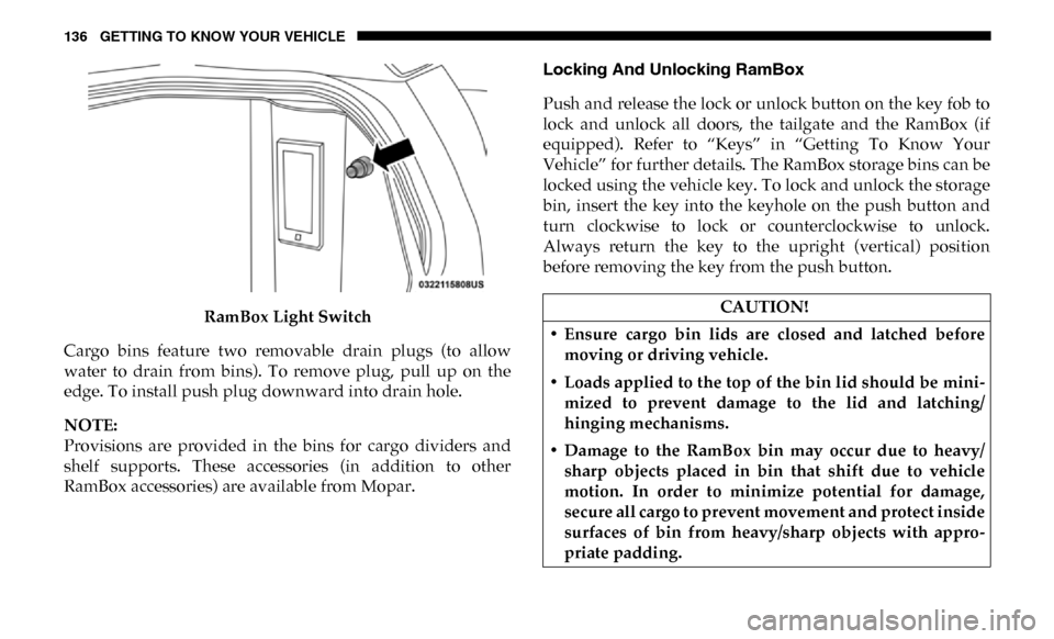 Ram 2500 2019  Owners Manual 136 GETTING TO KNOW YOUR VEHICLE
RamBox Light Switch
Cargo  bins  feature  two  removable  drain  plugs  (to  allow
water  to  drain  from  bins).  To  remove  plug,  pull  up  on  the
edge. To instal