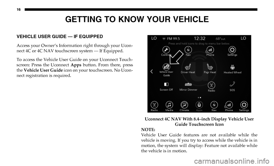 Ram 2500 2019  Owners Manual 16
GETTING TO KNOW YOUR VEHICLE
VEHICLE USER GUIDE — IF EQUIPPED
Access your Owner’s Information right through your Ucon-
nect 4C or 4C NAV touchscreen system — If Equipped.
To access the  Vehic