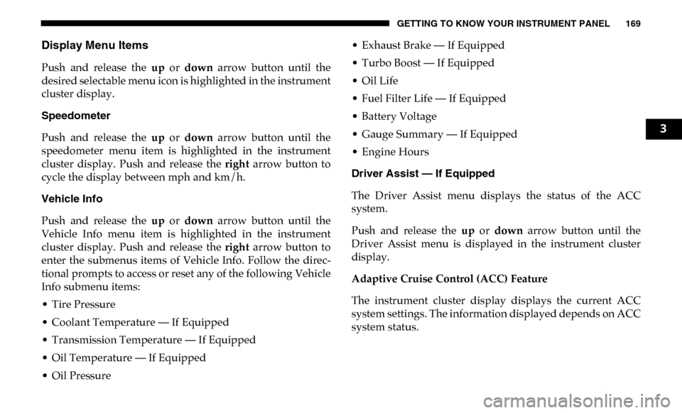 Ram 2500 2019 Owners Manual GETTING TO KNOW YOUR INSTRUMENT PANEL 169
Display Menu Items
Push and release the up or down arrow button until the
desired selectable menu icon is highlighted in the instrument
cluster disp Ram 2500 2019 Owners Manual GETTING TO KNOW YOUR INSTRUMENT PANEL 169
Display Menu Items
Push and release the up or down arrow button until the
desired selectable menu icon is highlighted in the instrument
cluster disp
