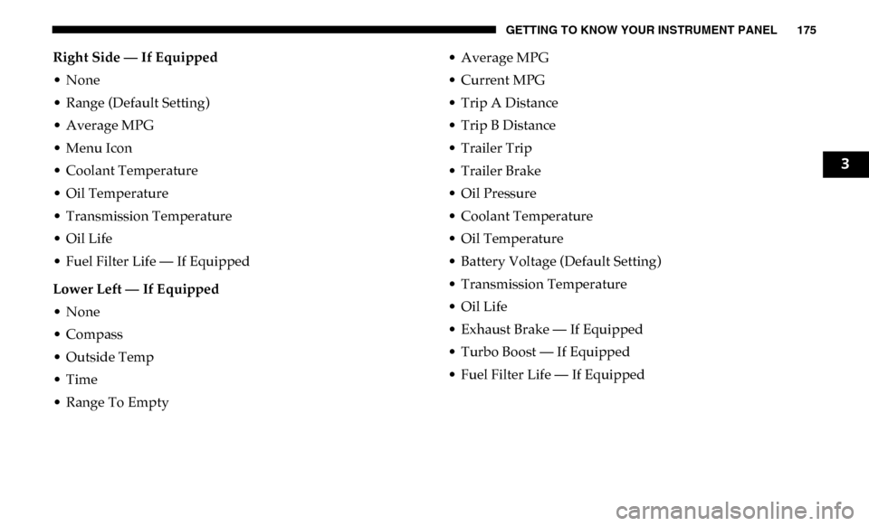 Ram 2500 2019 Owners Manual GETTING TO KNOW YOUR INSTRUMENT PANEL 175
Right Side — If Equipped
• None
• Range (Default Setting)
• Average MPG
• Menu Icon
• Coolant Temperature
• Oil Temperature
• Transmission Tem Ram 2500 2019 Owners Manual GETTING TO KNOW YOUR INSTRUMENT PANEL 175
Right Side — If Equipped
• None
• Range (Default Setting)
• Average MPG
• Menu Icon
• Coolant Temperature
• Oil Temperature
• Transmission Tem