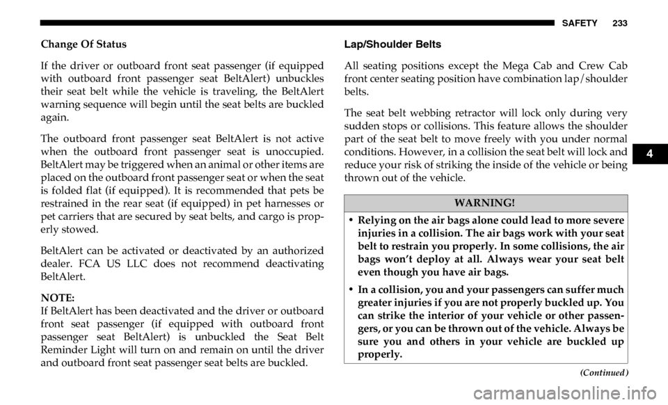 Ram 2500 2019 Owners Manual SAFETY 233
(Continued)
Change Of Status
If the driver or outboard front seat passenger (if equipped
with outboard front passenger seat BeltAlert) unbuckles
their seat belt while the Ram 2500 2019 Owners Manual SAFETY 233
(Continued)
Change Of Status
If the driver or outboard front seat passenger (if equipped
with outboard front passenger seat BeltAlert) unbuckles
their seat belt while the