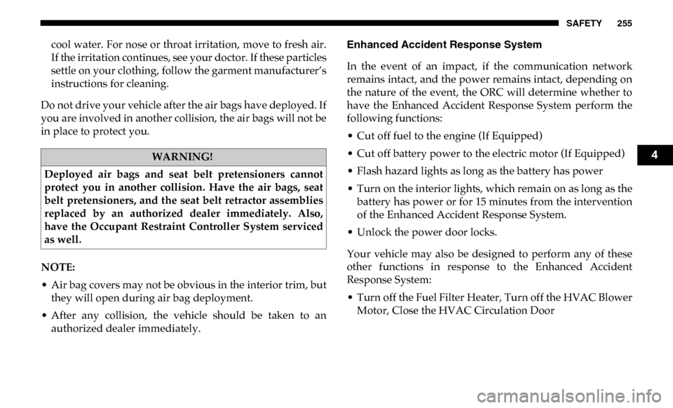 Ram 2500 2019  Owners Manual SAFETY 255
cool water. For nose or throat irritation, move to fresh air.
If the irritation continues, see your doctor. If these particles
settle on your clothing, follow the garment manufacturer’s
i