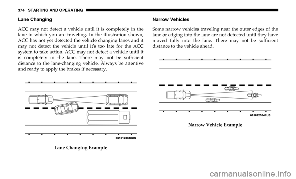 Ram 2500 2019 Owners Manual 374 STARTING AND OPERATING
Lane Changing
ACC may not detect a vehicle until it is completely in the
lane in which you are traveling. In the illustration shown,
ACC has not yet Ram 2500 2019 Owners Manual 374 STARTING AND OPERATING
Lane Changing
ACC may not detect a vehicle until it is completely in the
lane in which you are traveling. In the illustration shown,
ACC has not yet