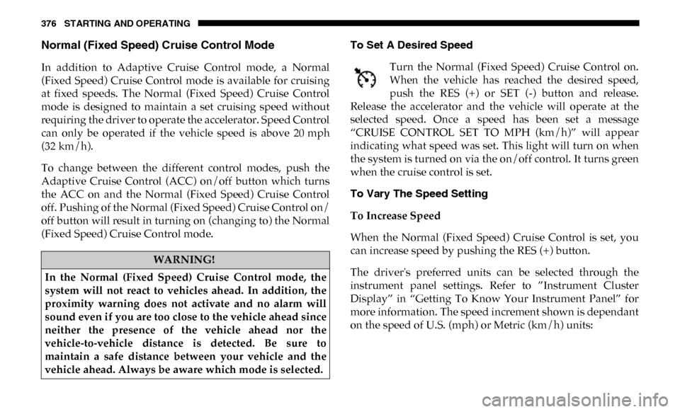 Ram 2500 2019  Owners Manual 376 STARTING AND OPERATING
Normal (Fixed Speed) Cruise Control Mode
In  addition  to  Adaptive  Cruise  Control  mode,  a  Normal
(Fixed  Speed)  Cruise  Control  mode  is  available  for  cruising
at