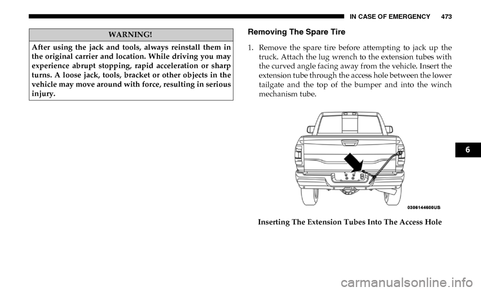 Ram 2500 2019  Owners Manual IN CASE OF EMERGENCY 473
Removing The Spare Tire
1. Remove  the  spare  tire  before  attempting  to  jack  up  thetruck. Attach the lug wrench to the extension tubes with
the curved angle facing away