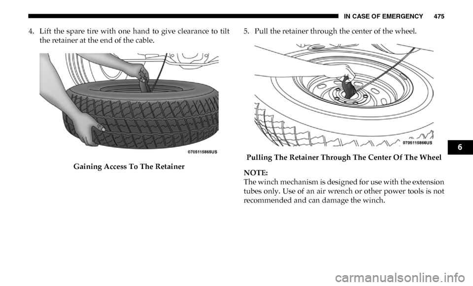 Ram 2500 2019  Owners Manual IN CASE OF EMERGENCY 475
4. Lift  the  spare  tire  with  one  hand  to  give  clearance  to  tiltthe retainer at the end of the cable.
Gaining Access To The Retainer 5. Pull the retainer through the 