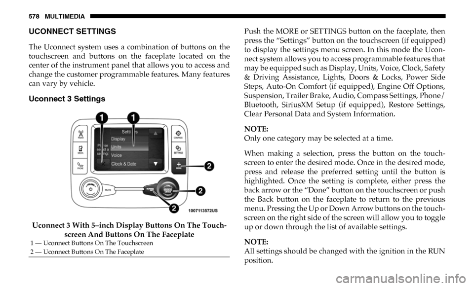 Ram 2500 2019 Owners Manual 578 MULTIMEDIA
UCONNECT SETTINGS
The Uconnect system uses a combination of buttons on the
touchscreen and buttons on the faceplate located on the
center of the instrument panel that Ram 2500 2019 Owners Manual 578 MULTIMEDIA
UCONNECT SETTINGS
The Uconnect system uses a combination of buttons on the
touchscreen and buttons on the faceplate located on the
center of the instrument panel that