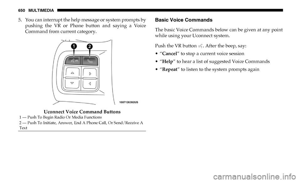 Ram 2500 2019  Owners Manual 650 MULTIMEDIA
5. You can interrupt the help message or system prompts bypushing  the  VR  or  Phone  button  and  saying  a  Voice
Command from current category.
Uconnect Voice Command ButtonsBasic V
