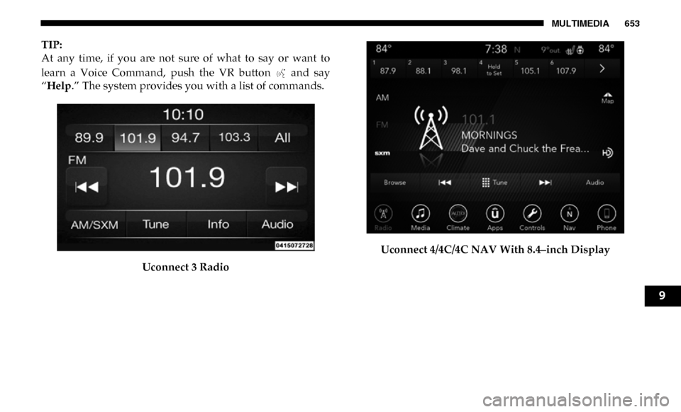 Ram 2500 2019  Owners Manual MULTIMEDIA 653
TIP:
At  any  time,  if  you  are  not  sure  of  what  to  say  or  want  to
learn  a  Voice  Command,  push  the  VR  button    and  say
“Help.” The system provides you with a lis