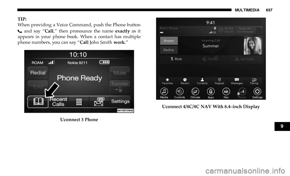Ram 2500 2019  Owners Manual MULTIMEDIA 657
TIP:
When providing a Voice Command, push the Phone button  and  say  “ Call,”  then  pronounce  the  name  exactly  as  it
appears  in  your  phone  book.  When  a  contact  has  m