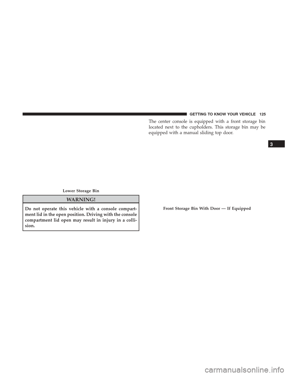 Ram 2500 2018 Owners Guide WARNING!
Do not operate this vehicle with a console compart-
ment lid in the open position. Driving with the console
compartment lid open may result in injury in a colli-
sion.The center console is eq Ram 2500 2018 Owners Guide WARNING!
Do not operate this vehicle with a console compart-
ment lid in the open position. Driving with the console
compartment lid open may result in injury in a colli-
sion.The center console is eq