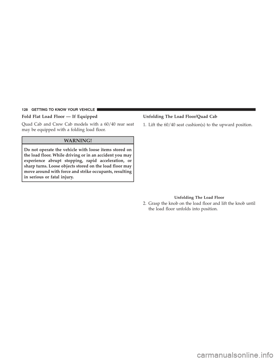 Ram 2500 2018 Owners Guide Fold Flat Load Floor — If Equipped
Quad Cab and Crew Cab models with a 60/40 rear seat
may be equipped with a folding load floor.
WARNING!
Do not operate the vehicle with loose items stored on
the l Ram 2500 2018 Owners Guide Fold Flat Load Floor — If Equipped
Quad Cab and Crew Cab models with a 60/40 rear seat
may be equipped with a folding load floor.
WARNING!
Do not operate the vehicle with loose items stored on
the l
