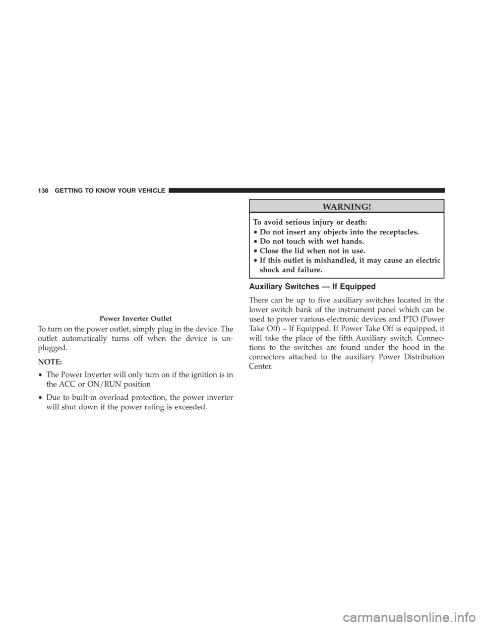 Ram 2500 2018 Owners Guide To turn on the power outlet, simply plug in the device. The
outlet automatically turns off when the device is un-
plugged.
NOTE:
•The Power Inverter will only turn on if the ignition is in
the ACC o Ram 2500 2018 Owners Guide To turn on the power outlet, simply plug in the device. The
outlet automatically turns off when the device is un-
plugged.
NOTE:
•The Power Inverter will only turn on if the ignition is in
the ACC o