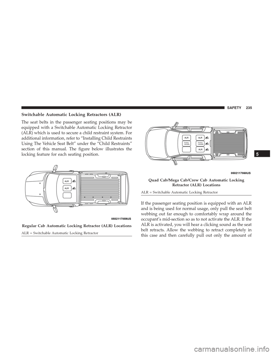 Ram 2500 2018  Owners Manual Switchable Automatic Locking Retractors (ALR)
The seat belts in the passenger seating positions may be
equipped with a Switchable Automatic Locking Retractor
(ALR) which is used to secure a child rest