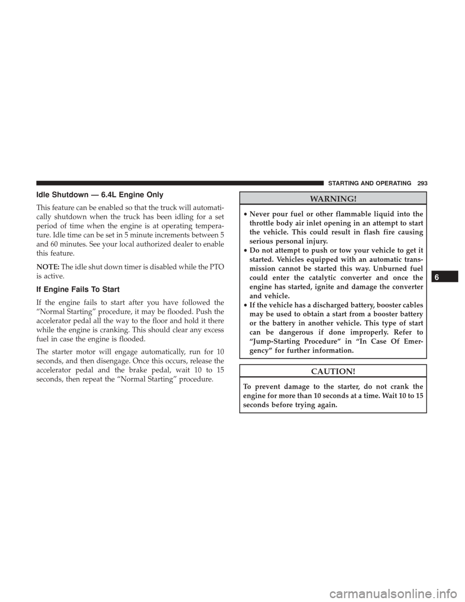 Ram 2500 2018 Owners Guide Idle Shutdown — 6.4L Engine Only
This feature can be enabled so that the truck will automati-
cally shutdown when the truck has been idling for a set
period of time when the engine is at operating t