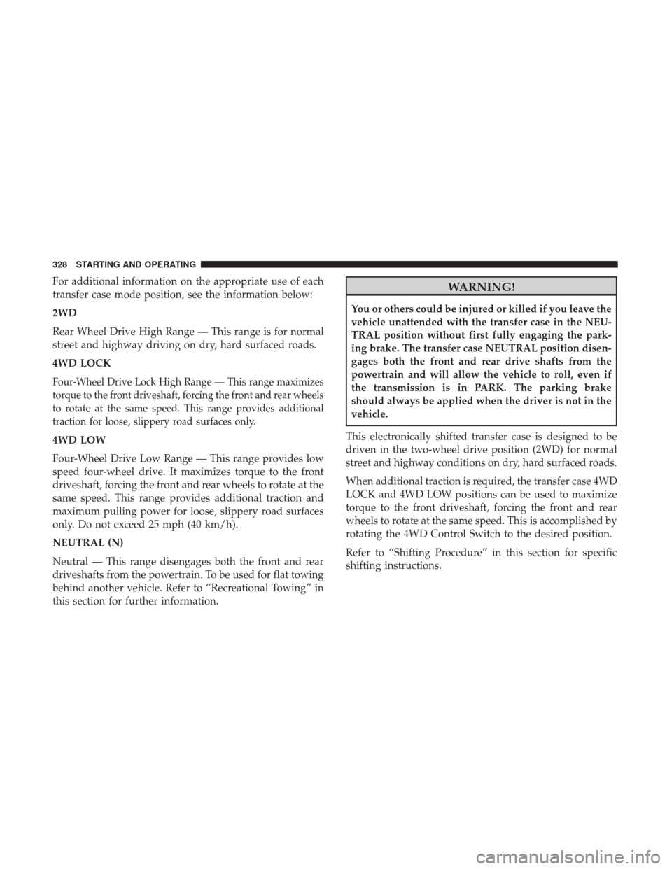 Ram 2500 2018 Owners Manual For additional information on the appropriate use of each
transfer case mode position, see the information below:
2WD
Rear Wheel Drive High Range — This range is for normal
street and highway drivin Ram 2500 2018 Owners Manual For additional information on the appropriate use of each
transfer case mode position, see the information below:
2WD
Rear Wheel Drive High Range — This range is for normal
street and highway drivin