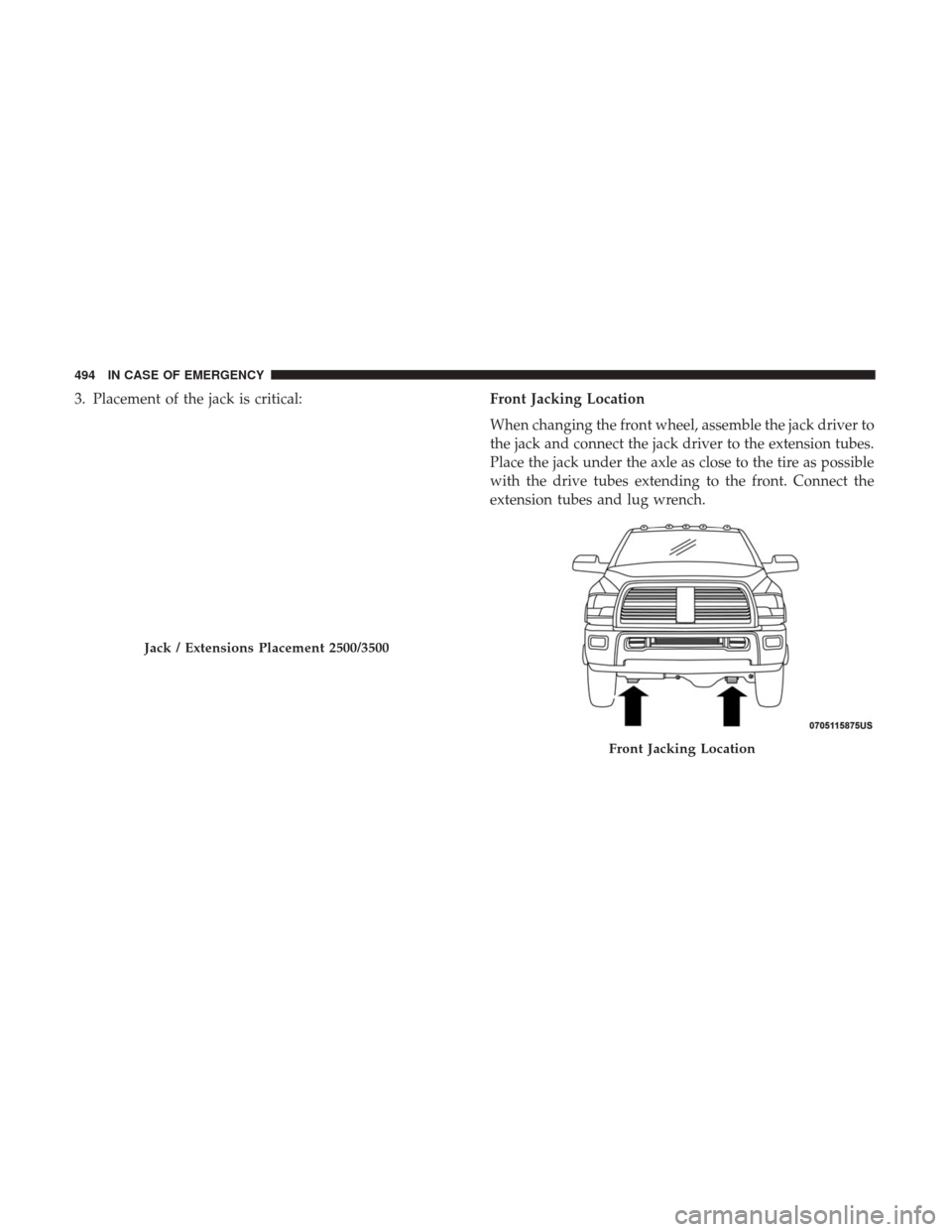 Ram 2500 2018 Owners Manual 3. Placement of the jack is critical:Front Jacking Location
When changing the front wheel, assemble the jack driver to
the jack and connect the jack driver to the extension tubes.
Place the jack under Ram 2500 2018 Owners Manual 3. Placement of the jack is critical:Front Jacking Location
When changing the front wheel, assemble the jack driver to
the jack and connect the jack driver to the extension tubes.
Place the jack under