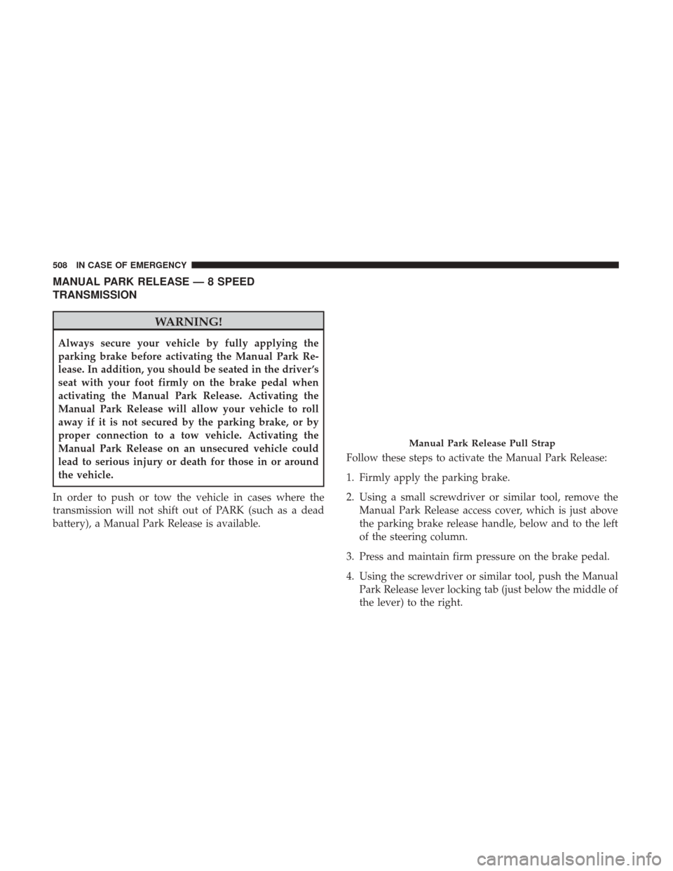 Ram 2500 2018 Owners Manual MANUAL PARK RELEASE — 8 SPEED
TRANSMISSION
WARNING!
Always secure your vehicle by fully applying the
parking brake before activating the Manual Park Re-
lease. In addition, you should be seated in t Ram 2500 2018 Owners Manual MANUAL PARK RELEASE — 8 SPEED
TRANSMISSION
WARNING!
Always secure your vehicle by fully applying the
parking brake before activating the Manual Park Re-
lease. In addition, you should be seated in t