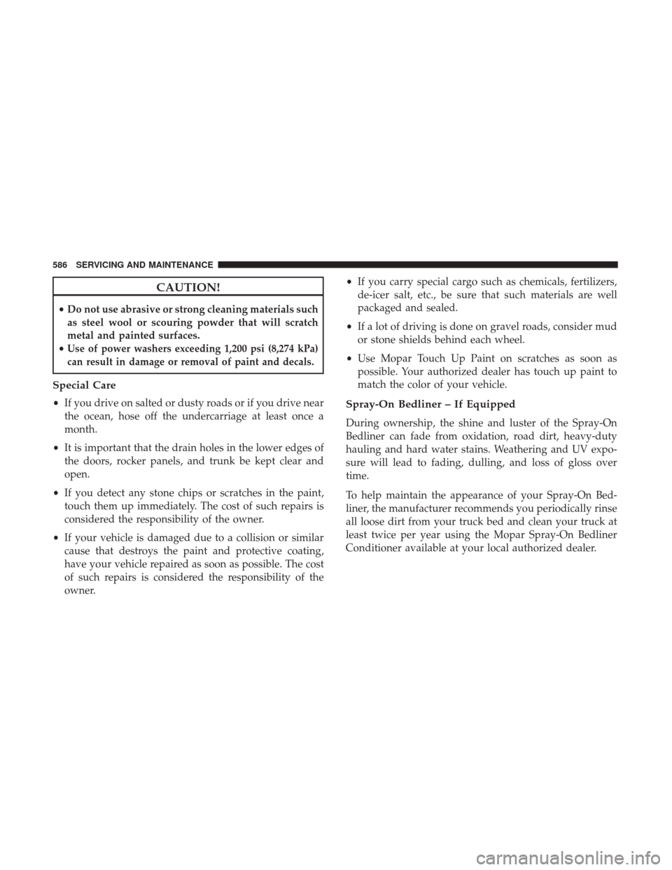 Ram 2500 2018 Owners Manual CAUTION!
•Do not use abrasive or strong cleaning materials such
as steel wool or scouring powder that will scratch
metal and painted surfaces.
•
Use of power washers exceeding 1,200 psi (8,274 kPa Ram 2500 2018 Owners Manual CAUTION!
•Do not use abrasive or strong cleaning materials such
as steel wool or scouring powder that will scratch
metal and painted surfaces.
•
Use of power washers exceeding 1,200 psi (8,274 kPa