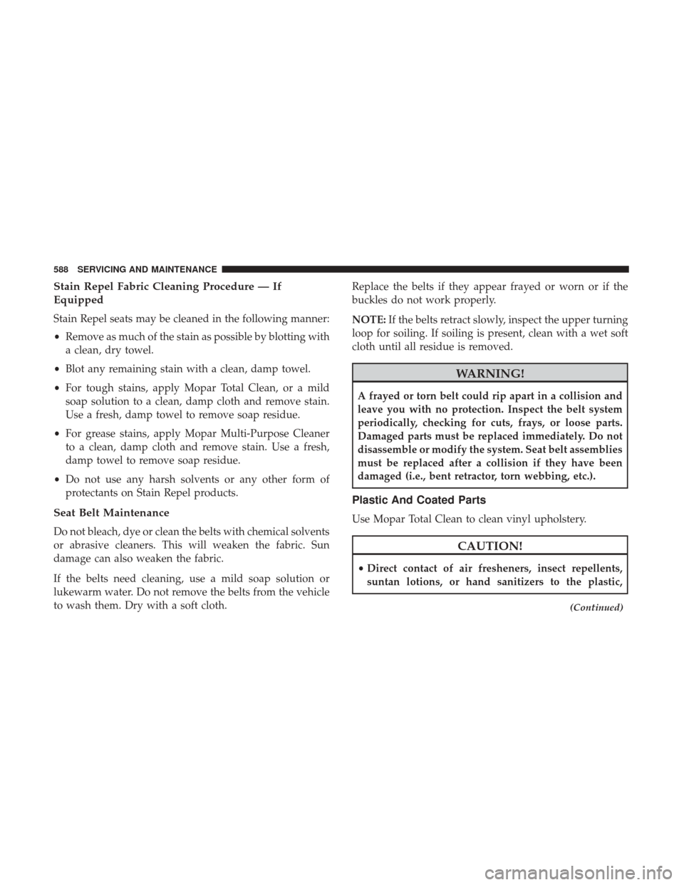 Ram 2500 2018 Owners Manual Stain Repel Fabric Cleaning Procedure — If
Equipped
Stain Repel seats may be cleaned in the following manner:
•Remove as much of the stain as possible by blotting with
a clean, dry towel.
• Blot Ram 2500 2018 Owners Manual Stain Repel Fabric Cleaning Procedure — If
Equipped
Stain Repel seats may be cleaned in the following manner:
•Remove as much of the stain as possible by blotting with
a clean, dry towel.
• Blot