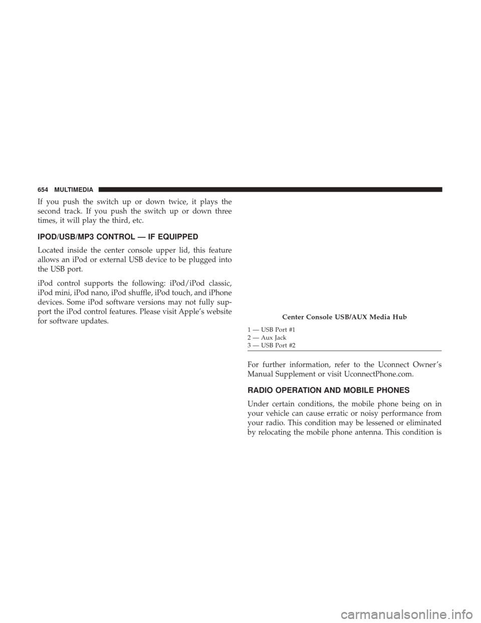 Ram 2500 2018 Owners Manual If you push the switch up or down twice, it plays the
second track. If you push the switch up or down three
times, it will play the third, etc.
IPOD/USB/MP3 CONTROL — IF EQUIPPED
Located inside the Ram 2500 2018 Owners Manual If you push the switch up or down twice, it plays the
second track. If you push the switch up or down three
times, it will play the third, etc.
IPOD/USB/MP3 CONTROL — IF EQUIPPED
Located inside the