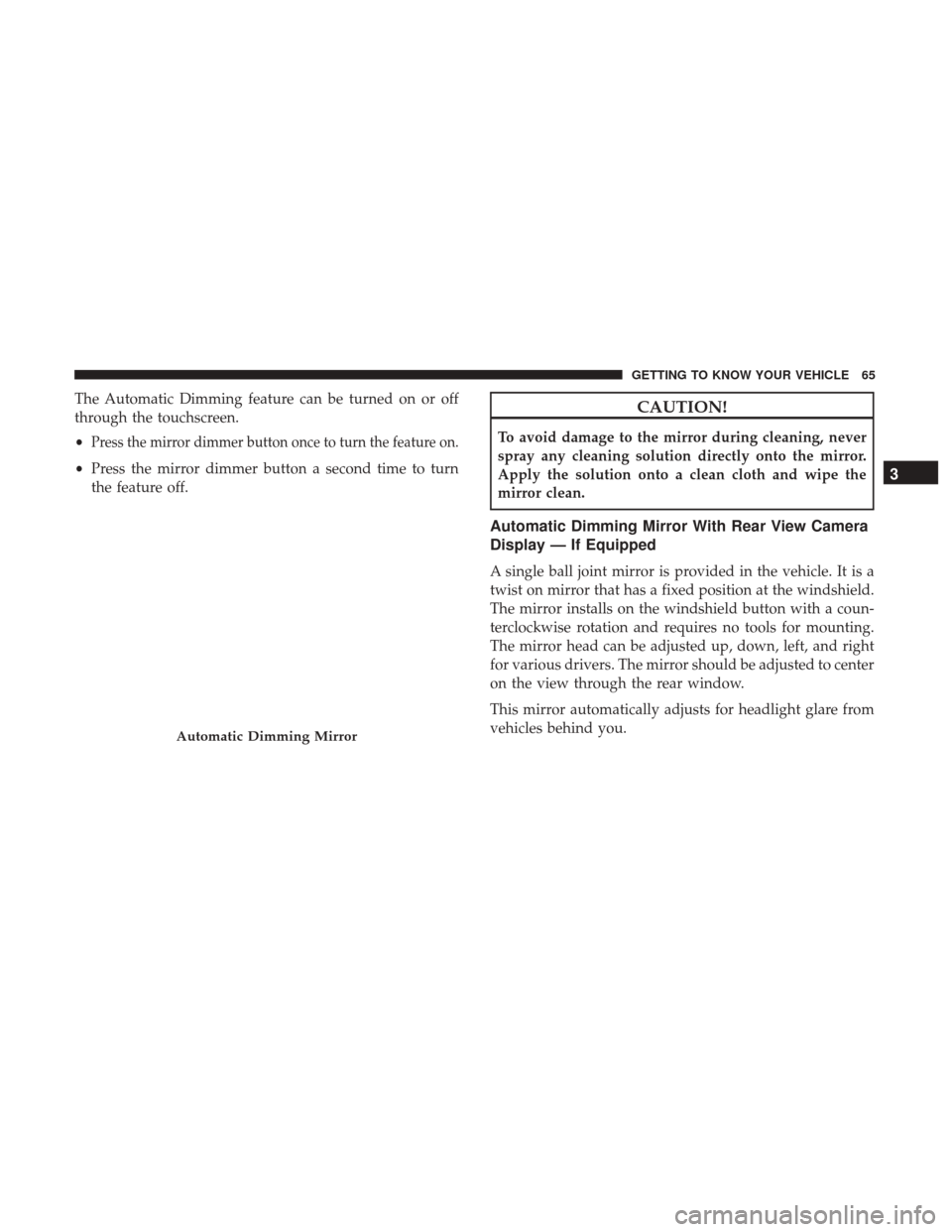 Ram 2500 2018  Owners Manual The Automatic Dimming feature can be turned on or off
through the touchscreen.
•
Press the mirror dimmer button once to turn the feature on.
•Press the mirror dimmer button a second time to turn
t