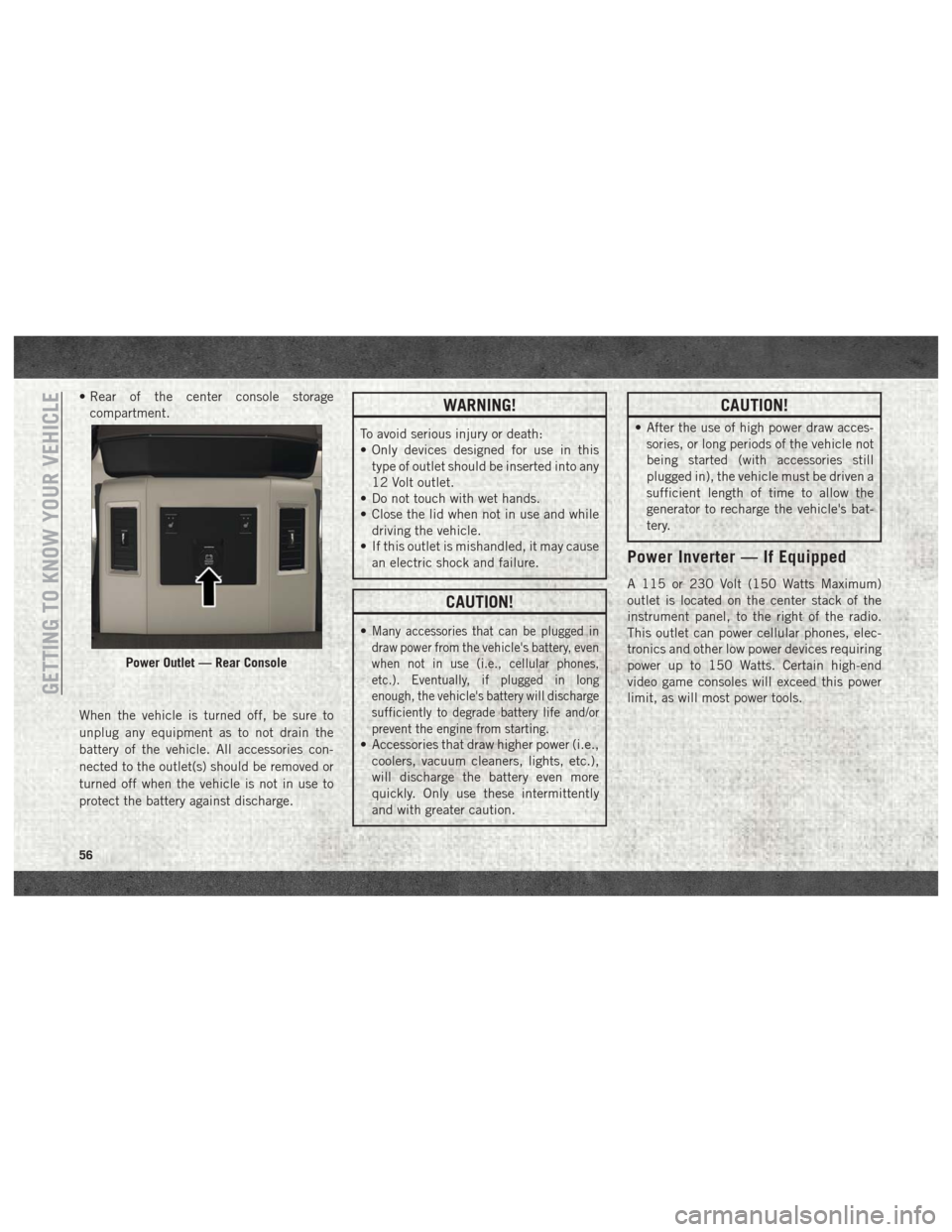 Ram 2500 2018 Owners Manual • Rear of the center console storagecompartment.
When the vehicle is turned off, be sure to
unplug any equipment as to not drain the
battery of the vehicle. All accessories con-
nected to the outlet Ram 2500 2018 Owners Manual • Rear of the center console storagecompartment.
When the vehicle is turned off, be sure to
unplug any equipment as to not drain the
battery of the vehicle. All accessories con-
nected to the outlet