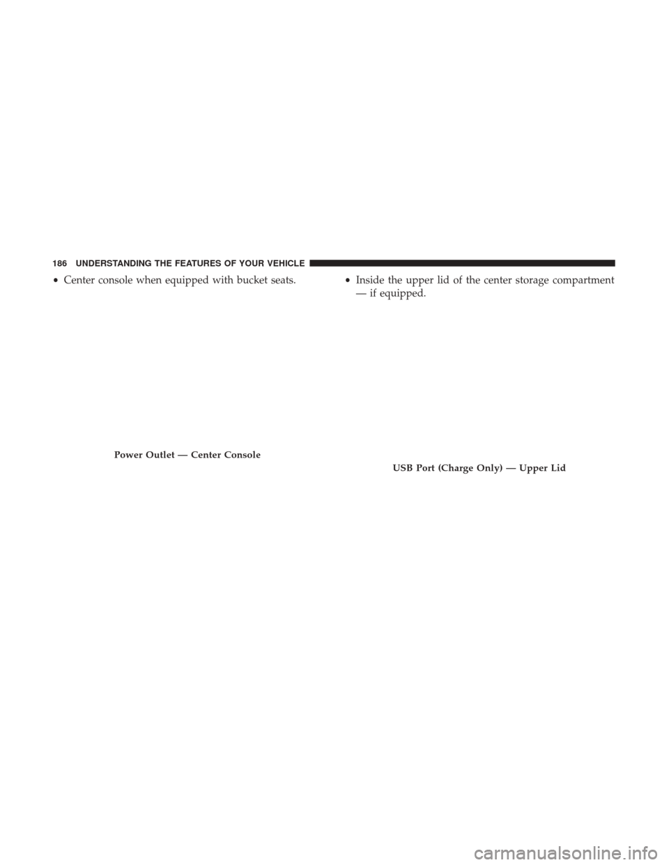 Ram 2500 2017  Owners Manual •Center console when equipped with bucket seats. •Inside the upper lid of the center storage compartment
— if equipped.
Power Outlet — Center Console
USB Port (Charge Only) — Upper Lid
186 U