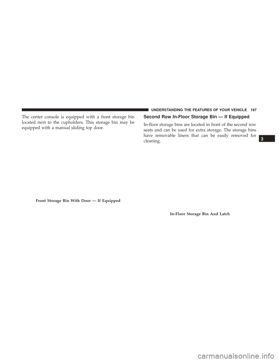 Ram 2500 2017  Owners Manual The center console is equipped with a front storage bin
located next to the cupholders. This storage bin may be
equipped with a manual sliding top door.Second Row In-Floor Storage Bin — If Equipped
