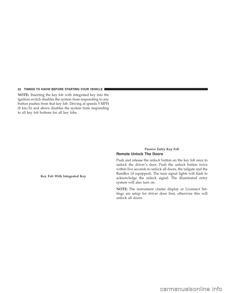 Ram 2500 2017 Owners Guide NOTE:Inserting the key fob with integrated key into the
ignition switch disables the system from responding to any
button pushes from that key fob. Driving at speeds 5 MPH
(8 km/h) and above disables Ram 2500 2017 Owners Guide NOTE:Inserting the key fob with integrated key into the
ignition switch disables the system from responding to any
button pushes from that key fob. Driving at speeds 5 MPH
(8 km/h) and above disables
