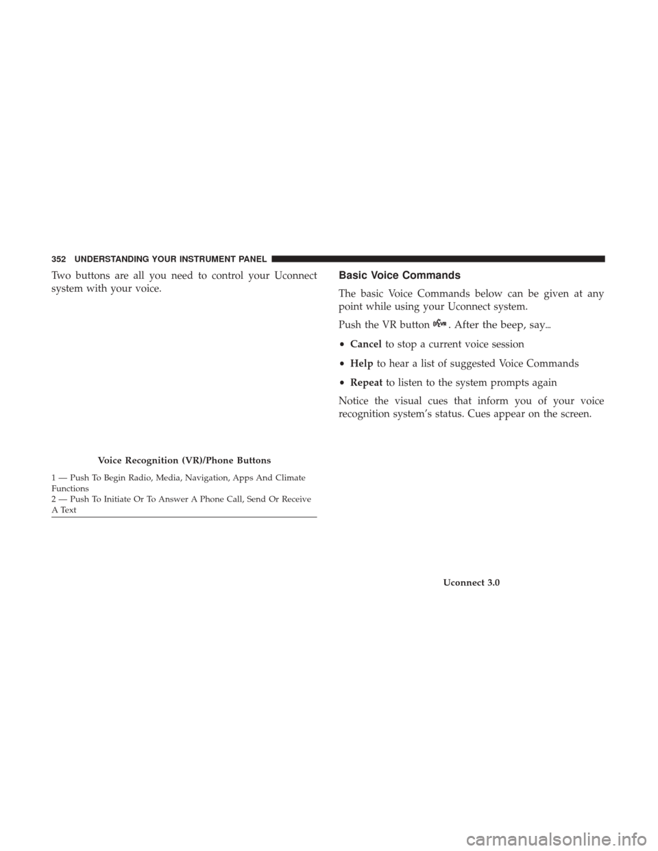 Ram 2500 2017  Owners Manual Two buttons are all you need to control your Uconnect
system with your voice.Basic Voice Commands
The basic Voice Commands below can be given at any
point while using your Uconnect system.
Push the VR