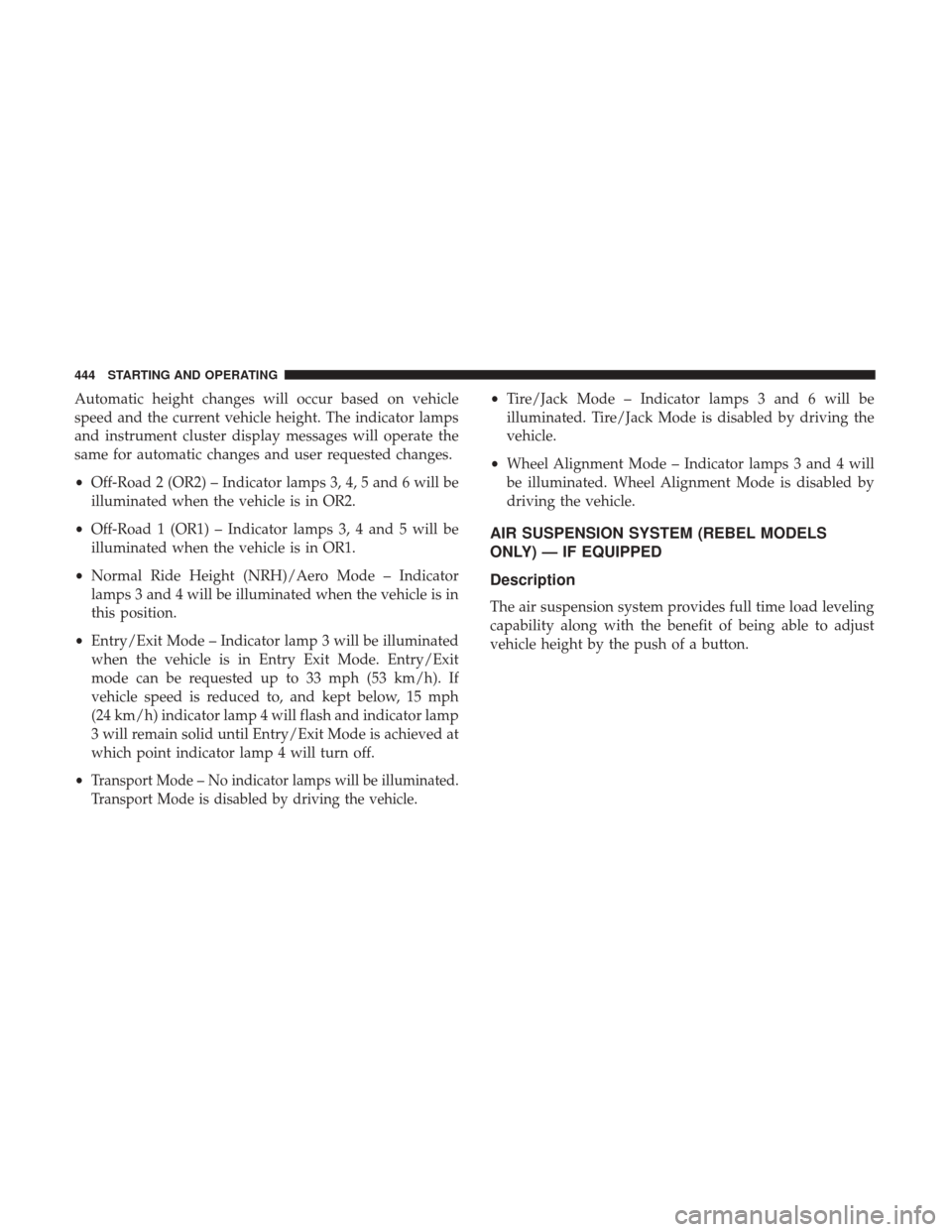 Ram 2500 2017  Owners Manual Automatic height changes will occur based on vehicle
speed and the current vehicle height. The indicator lamps
and instrument cluster display messages will operate the
same for automatic changes and u